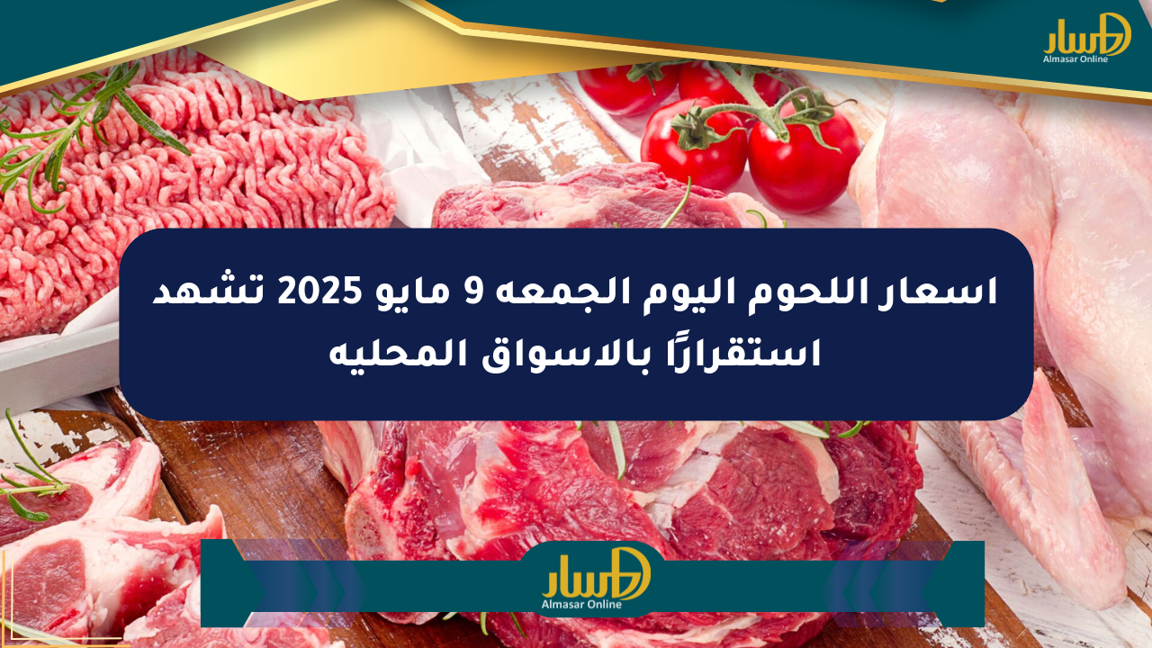 أسعار اللحوم اليوم الجمعة 9 مايو 2025 تشهد استقرارًا بالأسواق المحلية